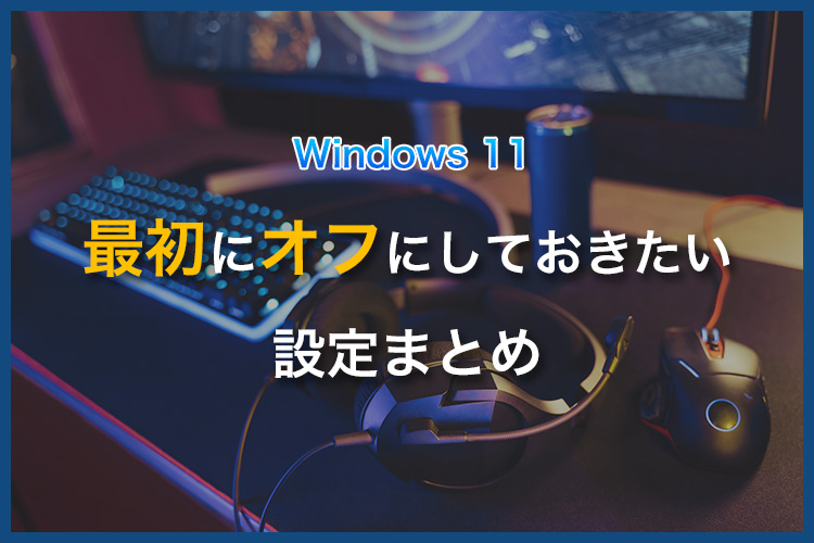 【2026年】新しいゲーミングPCで最初にオフにしておきたい設定まとめ(Windows 11)