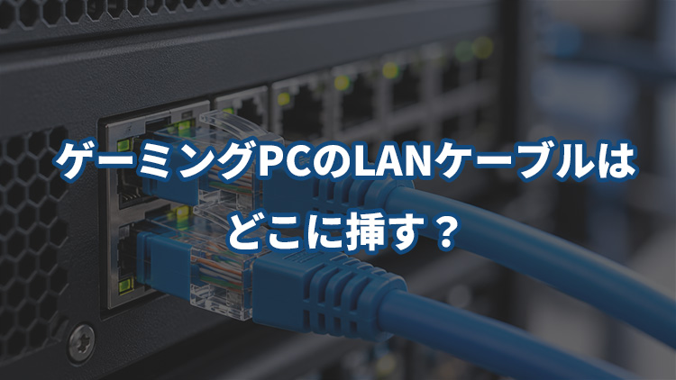 ゲーミングPCのLANケーブルはどこに挿す？